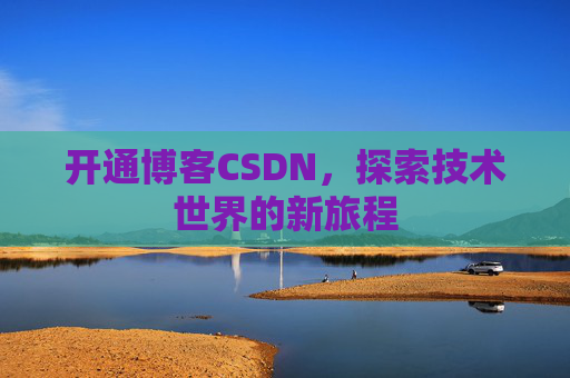 开通博客CSDN，探索技术世界的新旅程